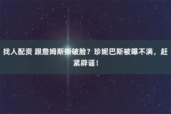 找人配资 跟詹姆斯撕破脸？珍妮巴斯被曝不满，赶紧辟谣！