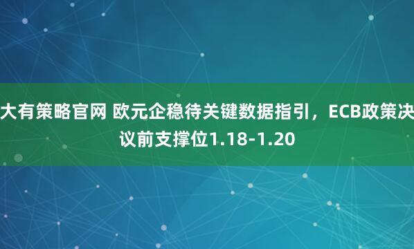大有策略官网 欧元企稳待关键数据指引，ECB政策决议前支撑位1.18-1.20