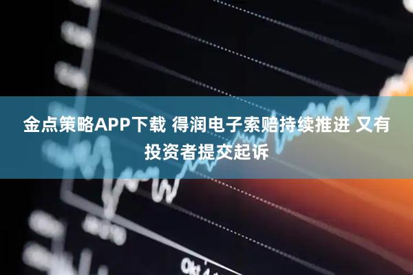 金点策略APP下载 得润电子索赔持续推进 又有投资者提交起诉